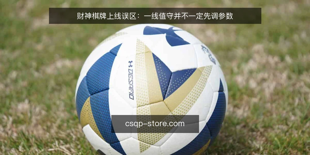 财神棋牌上线误区:一线值守并不一定先调参数 — 误区:一上线就调参数 配图