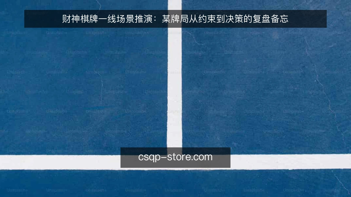 财神棋牌一线场景推演：某牌局从约束到决策的复盘备忘