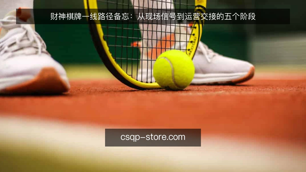 财神棋牌一线路径备忘：从现场信号到运营交接的五个阶段